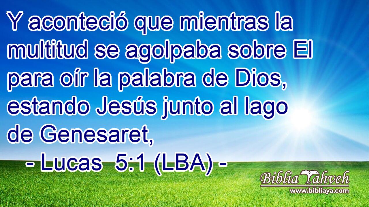 Y aconteció que mientras la multitud se agolpaba sobre El para oír la palabra de Dios, estando Jesús junto al lago de Genesaret,