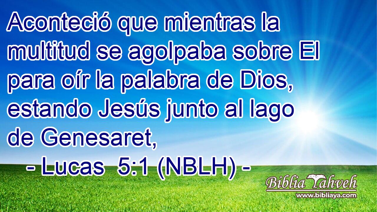  Aconteció que mientras la multitud se agolpaba sobre El para oír la palabra de Dios, estando Jesús junto al lago de Genesaret, 