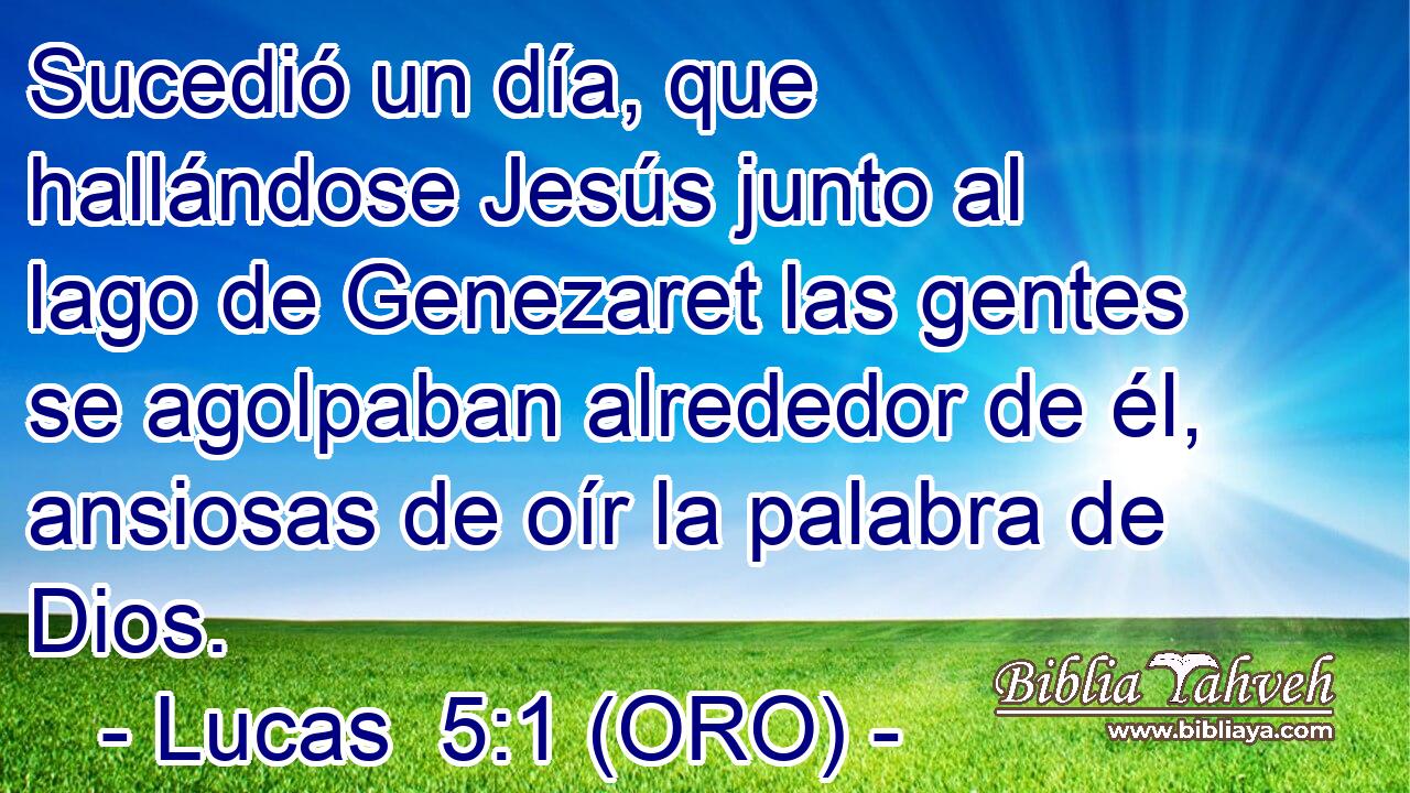  Sucedió un día, que hallándose Jesús junto al lago de Genezaret las gentes se agolpaban alrededor de él, ansiosas de oír la palabra de Dios. 