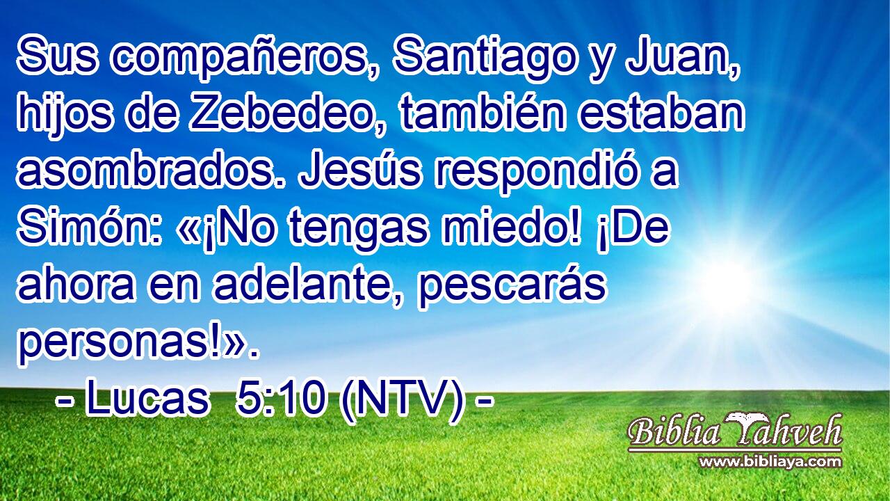 Sus compañeros, Santiago y Juan, hijos de Zebedeo, también estaban asombrados. Jesús respondió a Simón: «¡No tengas miedo! ¡De ahora en adelante, pescarás personas!».