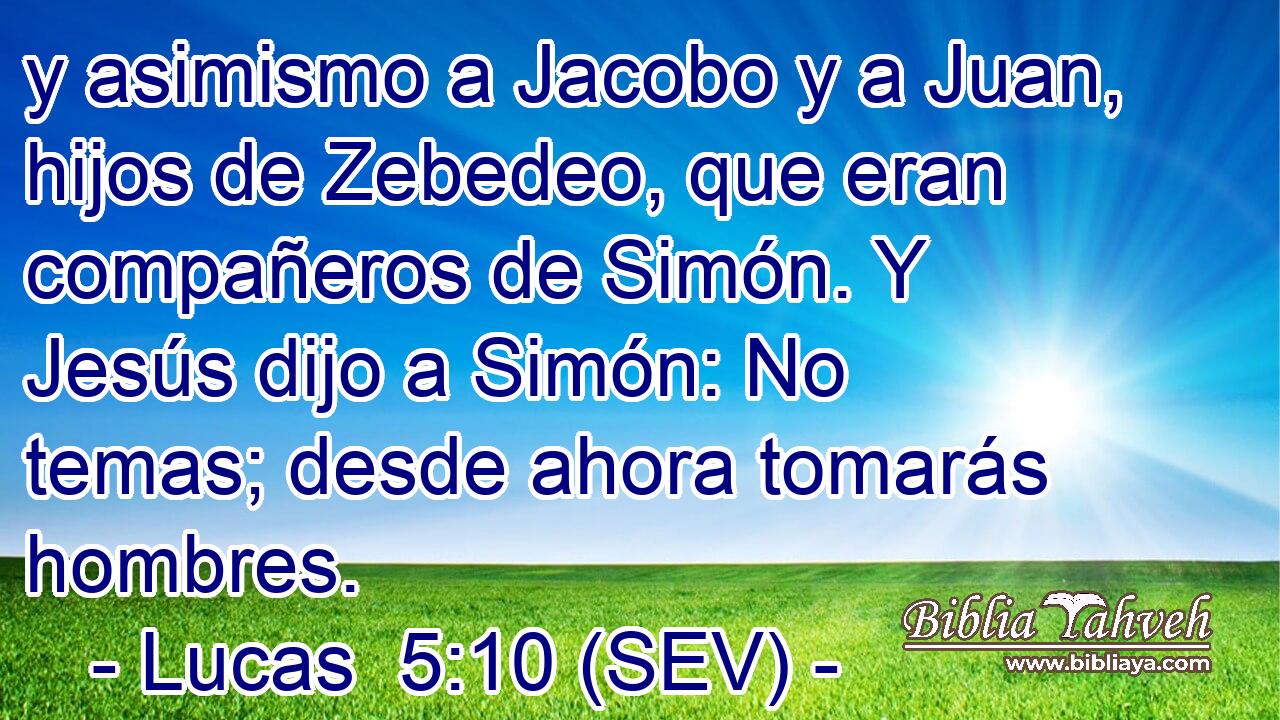 y asimismo a Jacobo y a Juan, hijos de Zebedeo, que eran compañeros de Simón. Y Jesús dijo a Simón: No temas; desde ahora tomarás hombres.