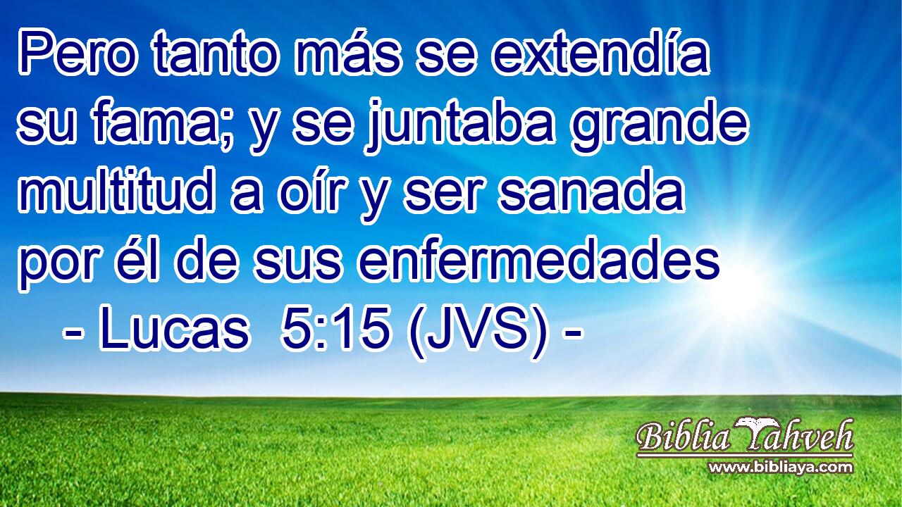 Pero tanto más se extendía su fama; y se juntaba grande multitud a oír y ser sanada por él de sus enfermedades