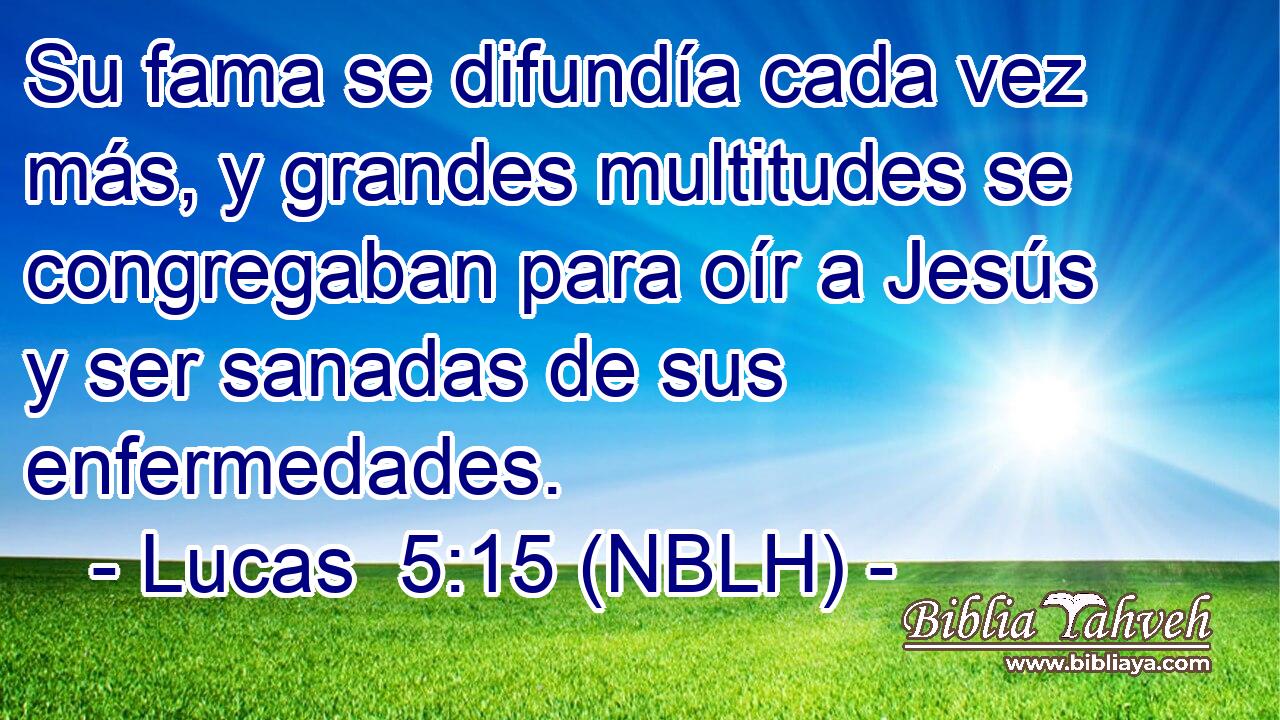  Su fama se difundía cada vez más, y grandes multitudes se congregaban para oír a Jesús y ser sanadas de sus enfermedades. 