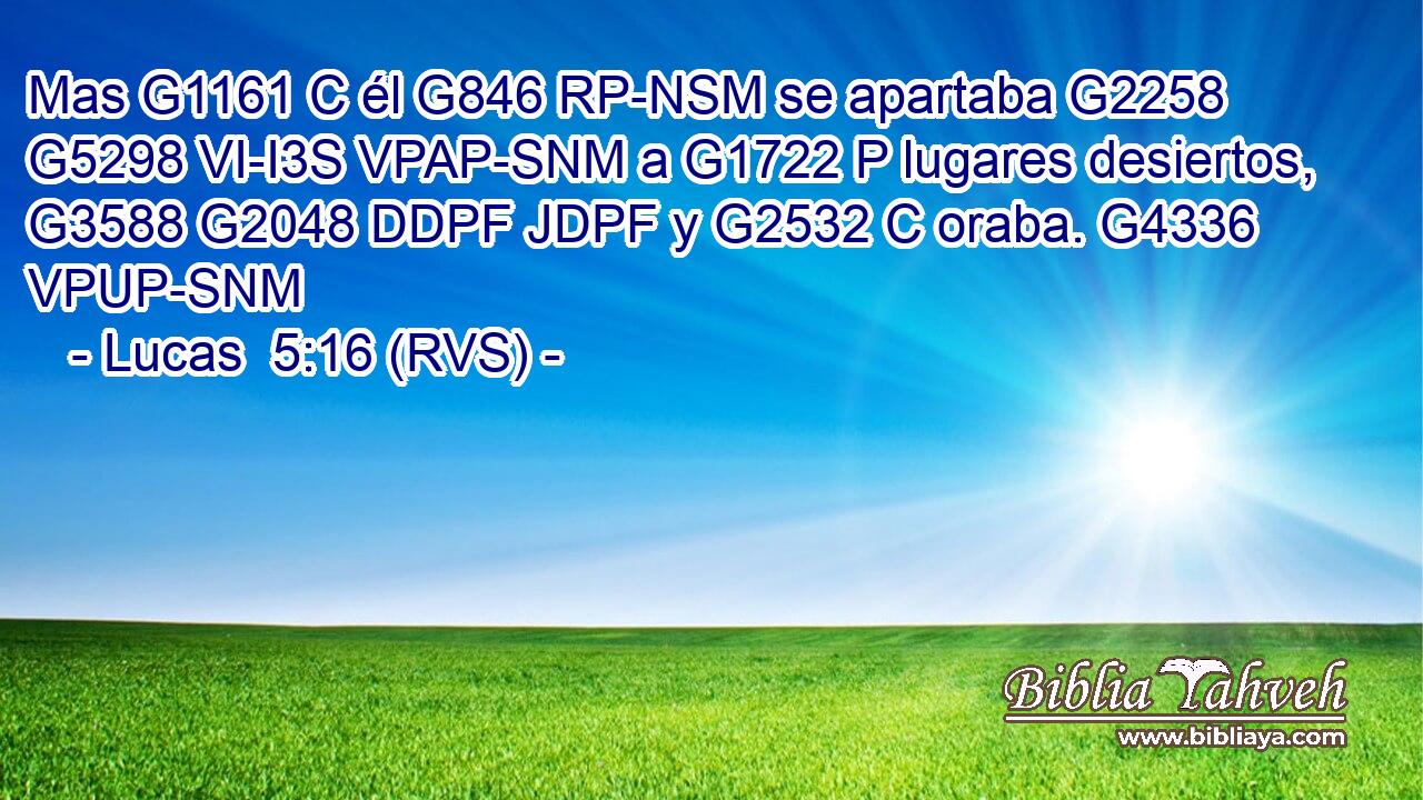 Mas G1161 C él G846 RP-NSM se apartaba G2258 G5298 VI-I3S VPAP-SNM a G1722 P lugares desiertos, G3588 G2048 DDPF JDPF y G2532 C oraba. G4336 VPUP-SNM 
