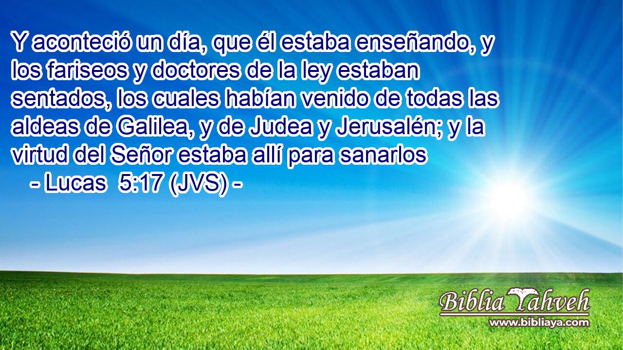 Y aconteció un día, que él estaba enseñando, y los fariseos y doctores de la ley estaban sentados, los cuales habían venido de todas las aldeas de Galilea, y de Judea y Jerusalén; y la virtud del Señor estaba allí para sanarlos