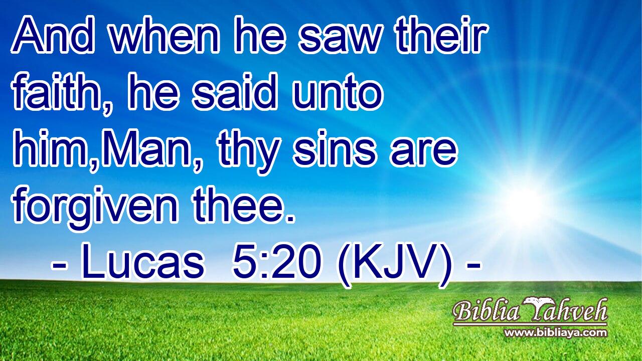 And when he saw their faith, he said unto him,Man, thy sins are forgiven thee.
