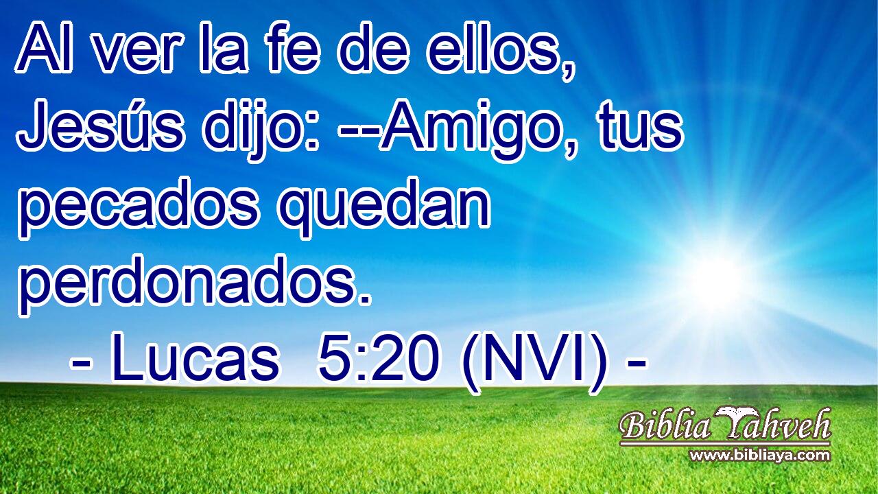  Al ver la fe de ellos, Jesús dijo: --Amigo, tus pecados quedan perdonados. 