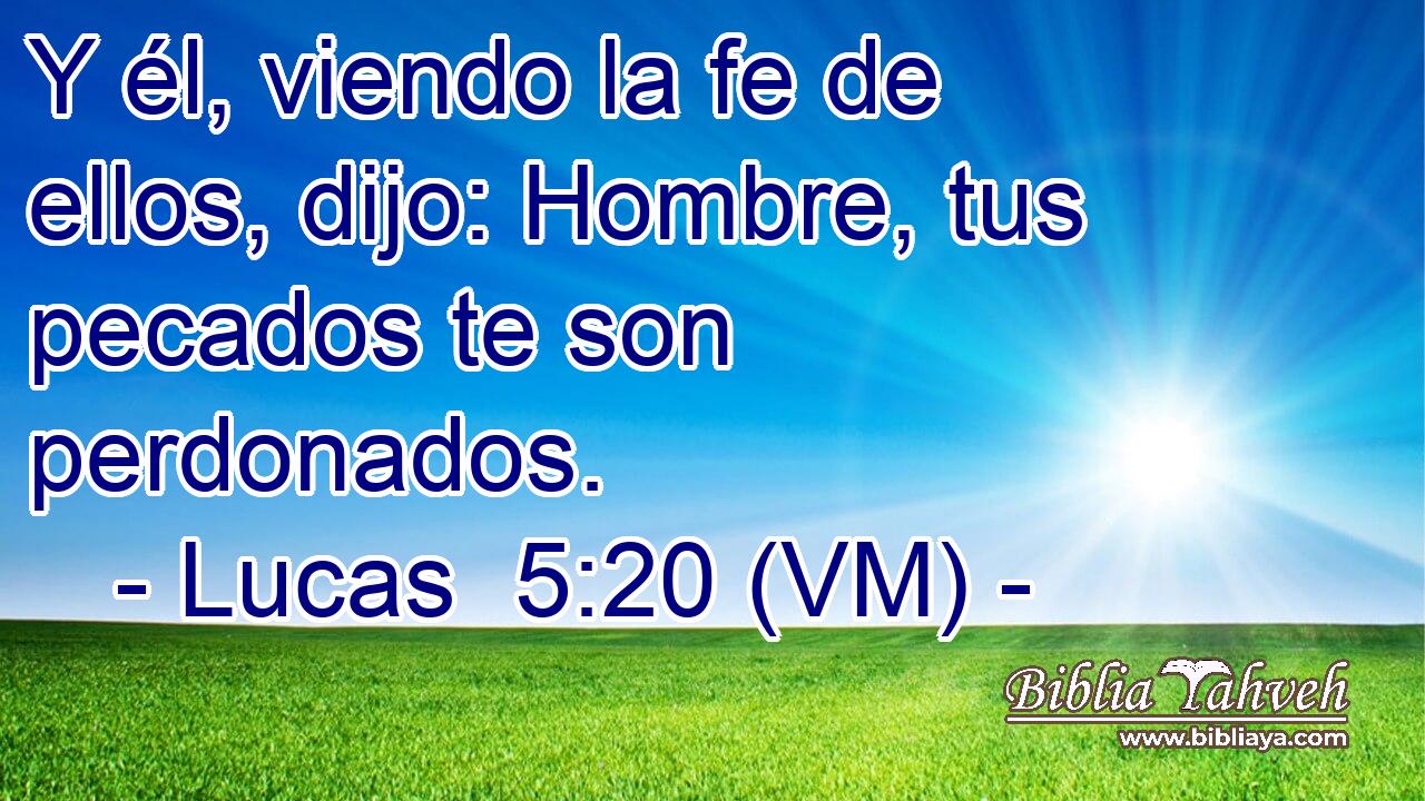  Y él, viendo la fe de ellos, dijo: Hombre, tus pecados te son perdonados. 