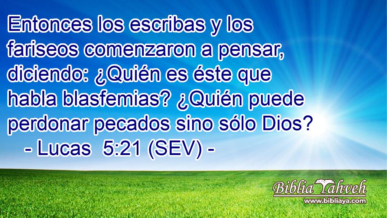 Entonces los escribas y los fariseos comenzaron a pensar, diciendo: ¿Quién es éste que habla blasfemias? ¿Quién puede perdonar pecados sino sólo Dios?