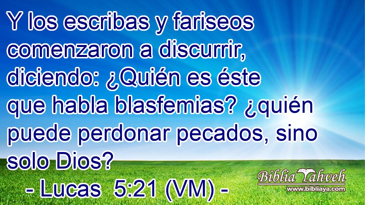  Y los escribas y fariseos comenzaron a discurrir, diciendo: ¿Quién es éste que habla blasfemias? ¿quién puede perdonar pecados, sino solo Dios? 
