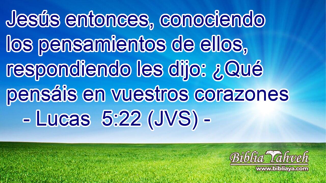 Jesús entonces, conociendo los pensamientos de ellos, respondiendo les dijo: ¿Qué pensáis en vuestros corazones