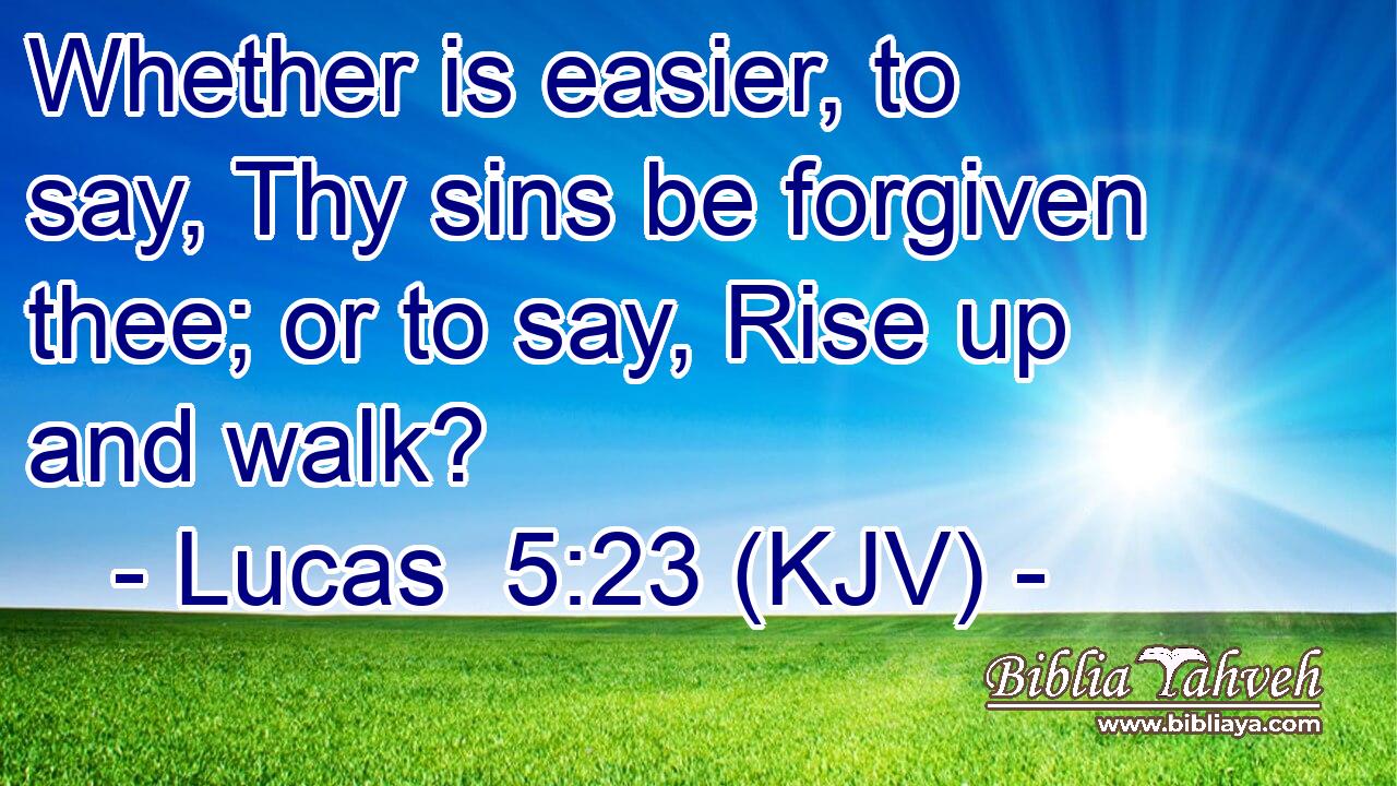 Whether is easier, to say, Thy sins be forgiven thee; or to say, Rise up and walk?