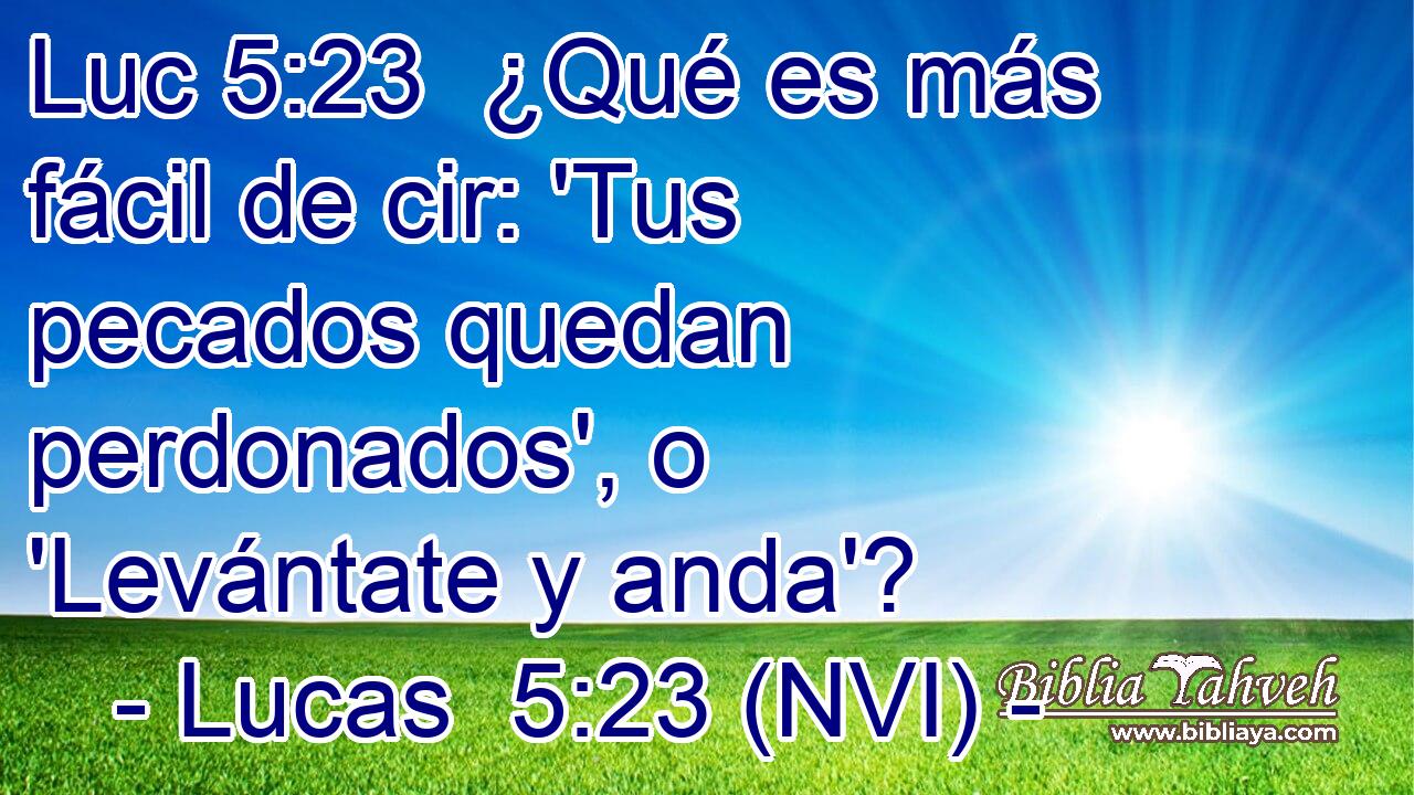 Luc 5:23  ¿Qué es más fácil de cir: 'Tus pecados quedan perdonados', o 'Levántate y anda'? 