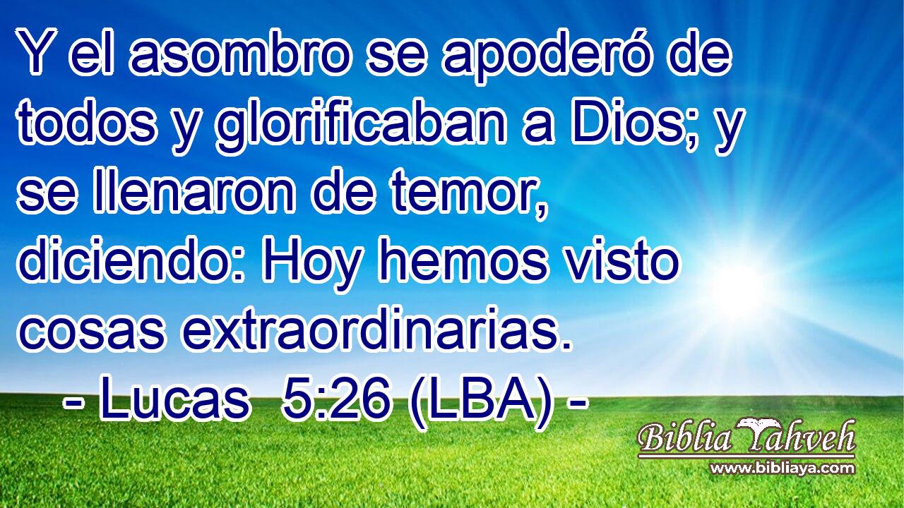 Y el asombro se apoderó de todos y glorificaban a Dios; y se llenaron de temor, diciendo: Hoy hemos visto cosas extraordinarias.