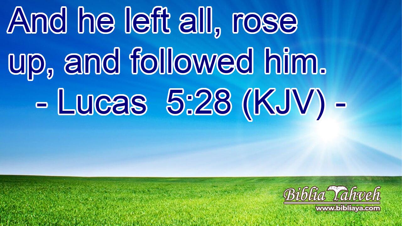 And he left all, rose up, and followed him.