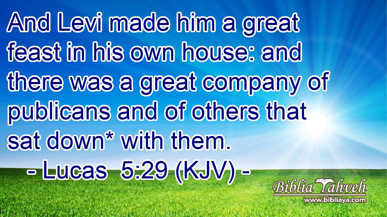 And Levi made him a great feast in his own house: and there was a great company of publicans and of others that sat down* with them.