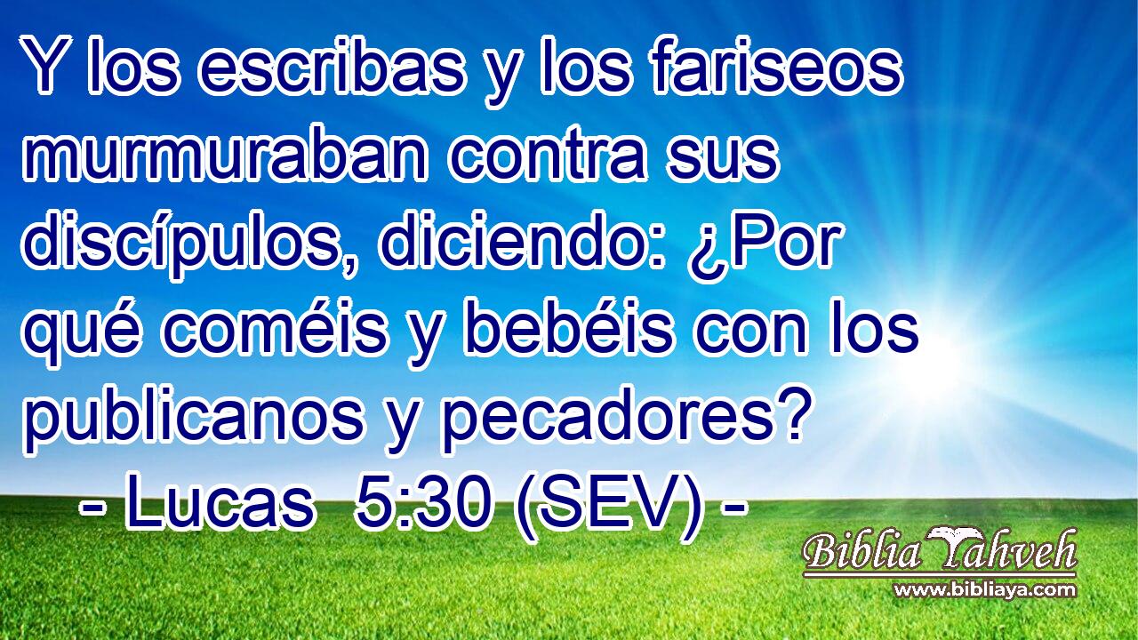 Y los escribas y los fariseos murmuraban contra sus discípulos, diciendo: ¿Por qué coméis y bebéis con los publicanos y pecadores?