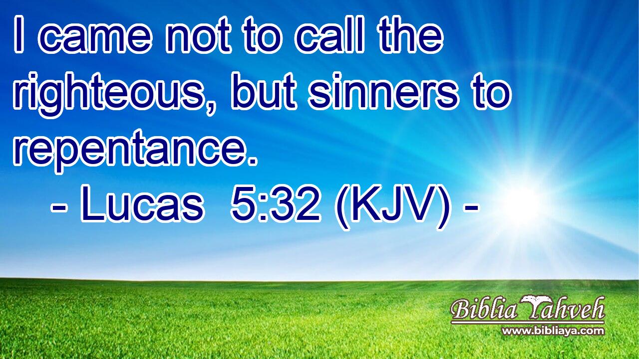 I came not to call the righteous, but sinners to repentance.