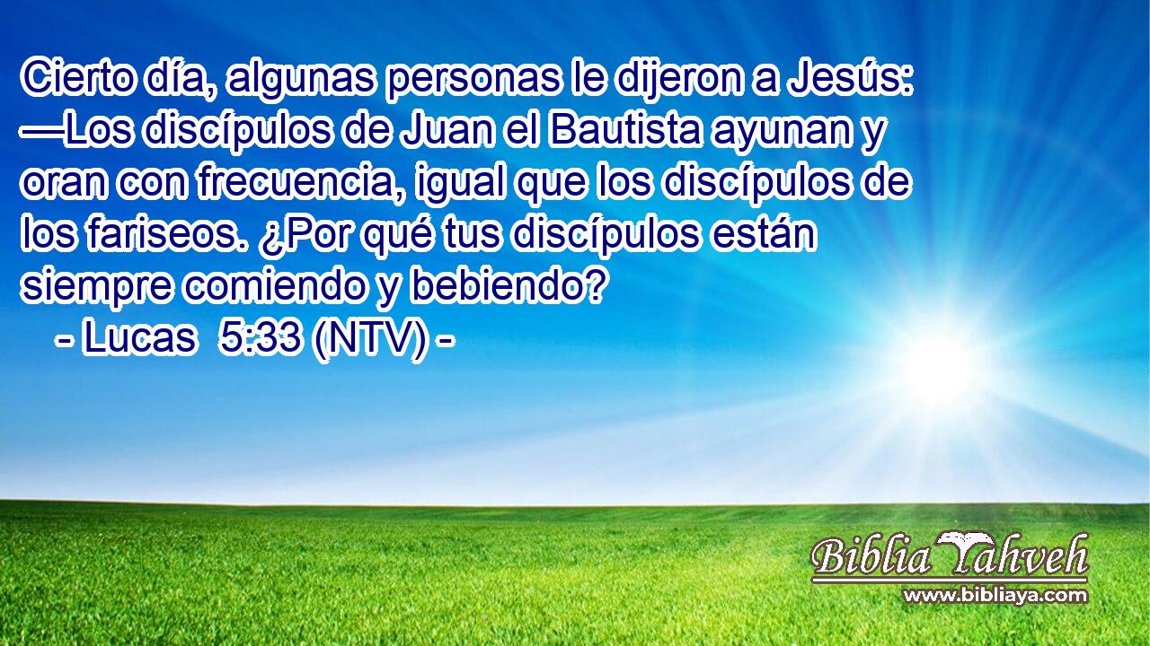 Cierto día, algunas personas le dijeron a Jesús: —Los discípulos de Juan el Bautista ayunan y oran con frecuencia, igual que los discípulos de los fariseos. ¿Por qué tus discípulos están siempre comiendo y bebiendo?