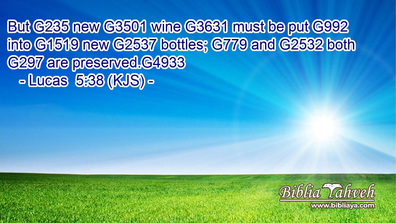 But G235 new G3501 wine G3631 must be put G992 into G1519 new G2537 bottles; G779 and G2532 both G297 are preserved.G4933