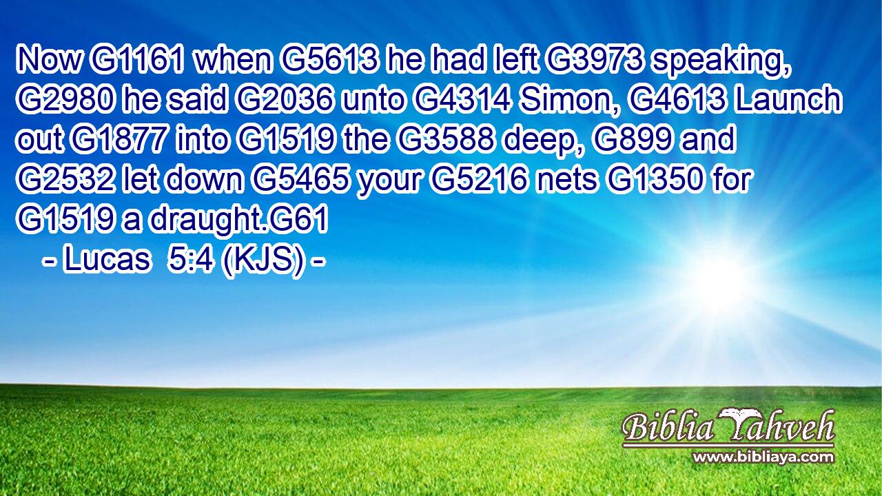 Now G1161 when G5613 he had left G3973 speaking, G2980 he said G2036 unto G4314 Simon, G4613 Launch out G1877 into G1519 the G3588 deep, G899 and G2532 let down G5465 your G5216 nets G1350 for G1519 a draught.G61