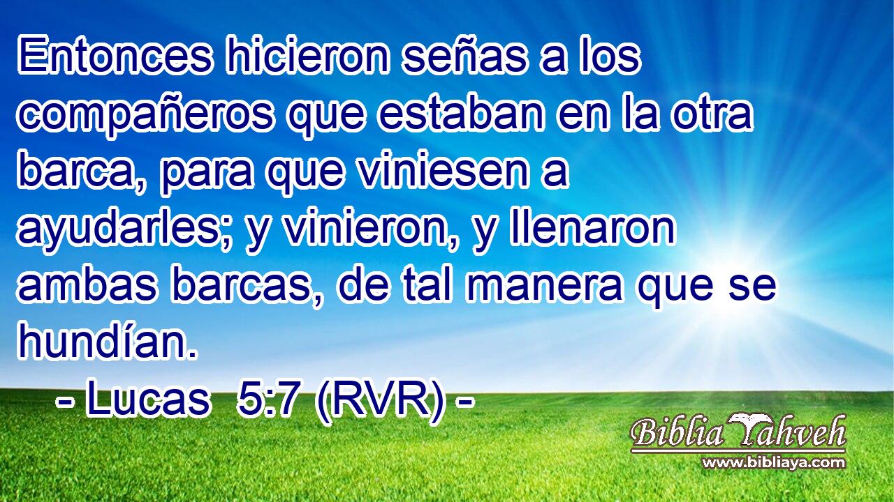 Entonces hicieron señas a los compañeros que estaban en la otra barca, para que viniesen a ayudarles; y vinieron, y llenaron ambas barcas, de tal manera que se hundían.