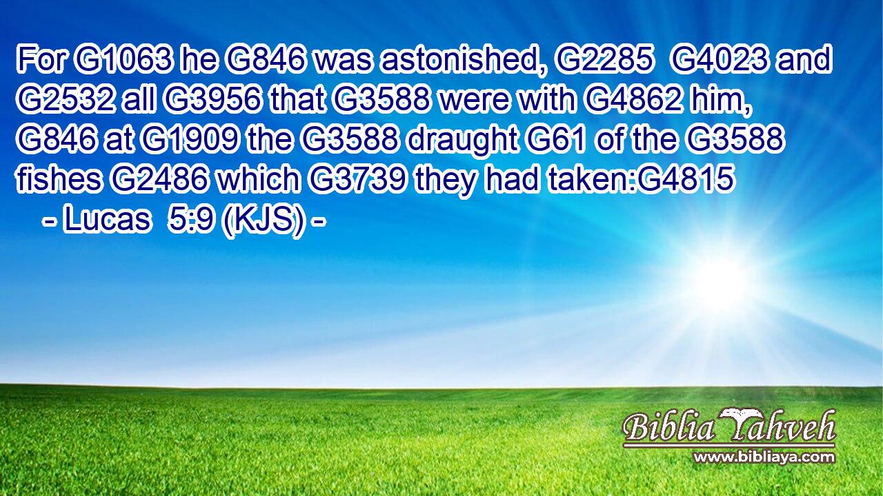 For G1063 he G846 was astonished, G2285  G4023 and G2532 all G3956 that G3588 were with G4862 him, G846 at G1909 the G3588 draught G61 of the G3588 fishes G2486 which G3739 they had taken:G4815