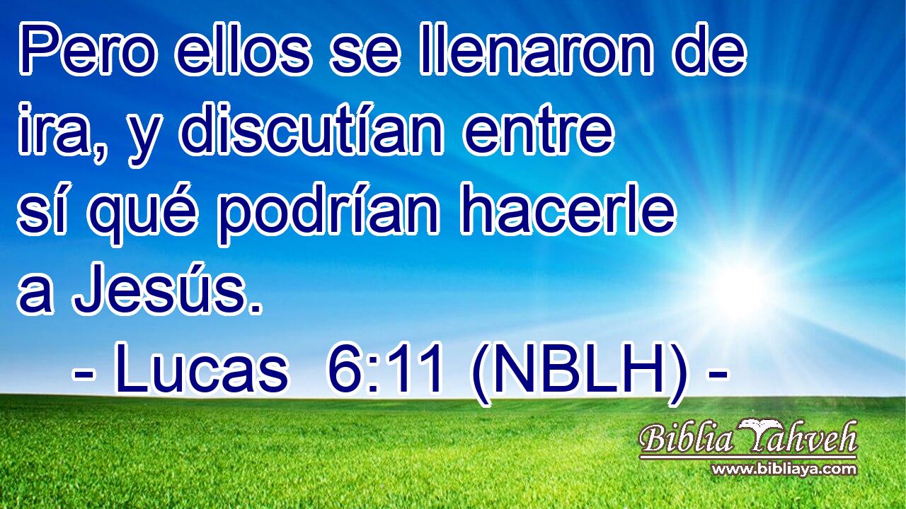  Pero ellos se llenaron de ira, y discutían entre sí qué podrían hacerle a Jesús. 