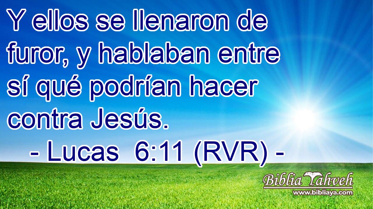 Y ellos se llenaron de furor, y hablaban entre sí qué podrían hacer contra Jesús.