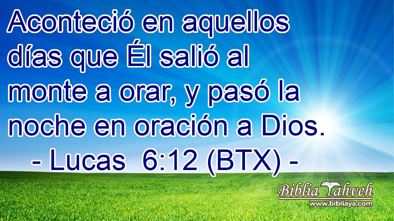Aconteció en aquellos días que Él salió al monte a orar, y pasó la noche en oración a Dios.