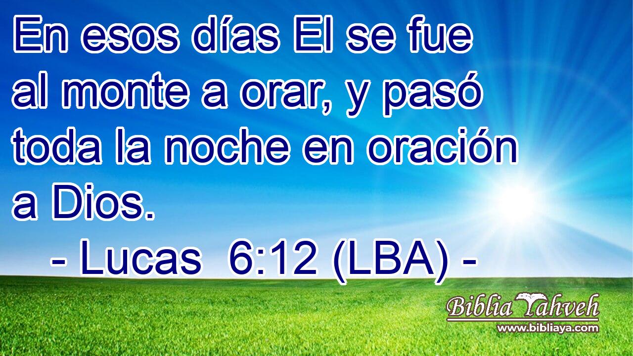 En esos días El se fue al monte a orar, y pasó toda la noche en oración a Dios.