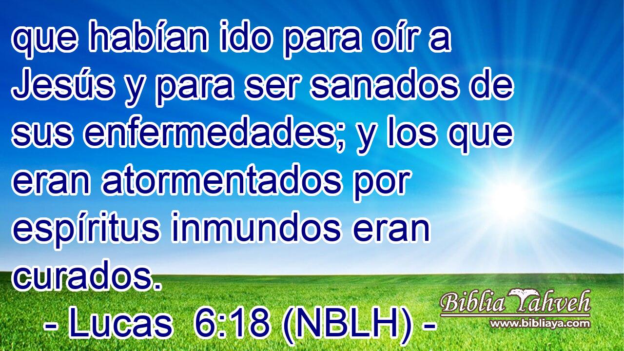  que habían ido para oír a Jesús y para ser sanados de sus enfermedades; y los que eran atormentados por espíritus inmundos eran curados. 