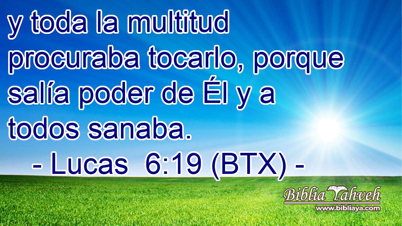 y toda la multitud procuraba tocarlo, porque salía poder de Él y a todos sanaba.