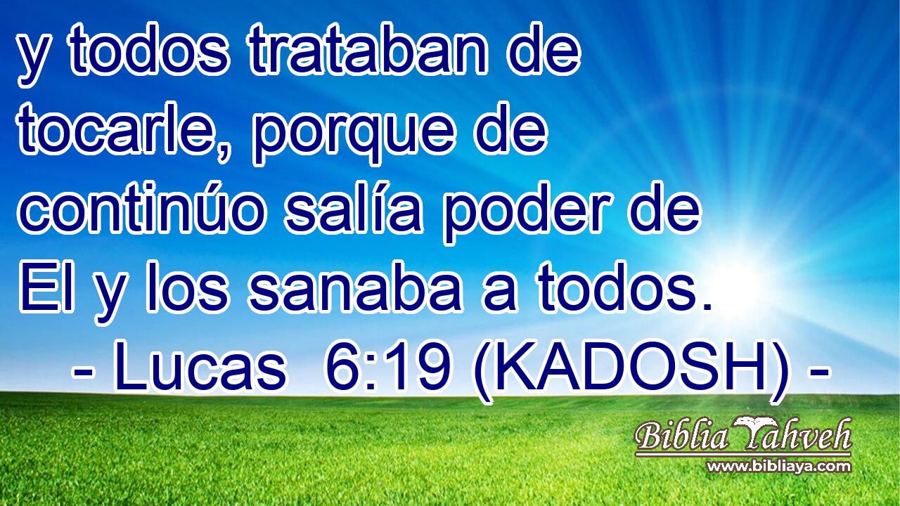  y todos trataban de tocarle, porque de continúo salía poder de El y los sanaba a todos. 