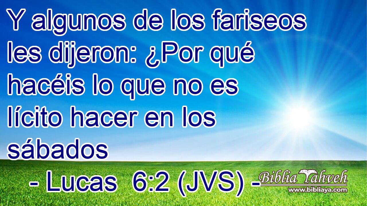 Y algunos de los fariseos les dijeron: ¿Por qué hacéis lo que no es lícito hacer en los sábados