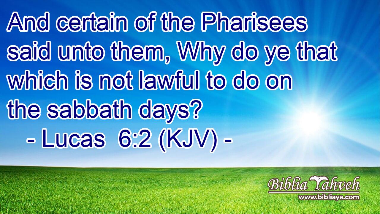 And certain of the Pharisees said unto them, Why do ye that which is not lawful to do on the sabbath days?