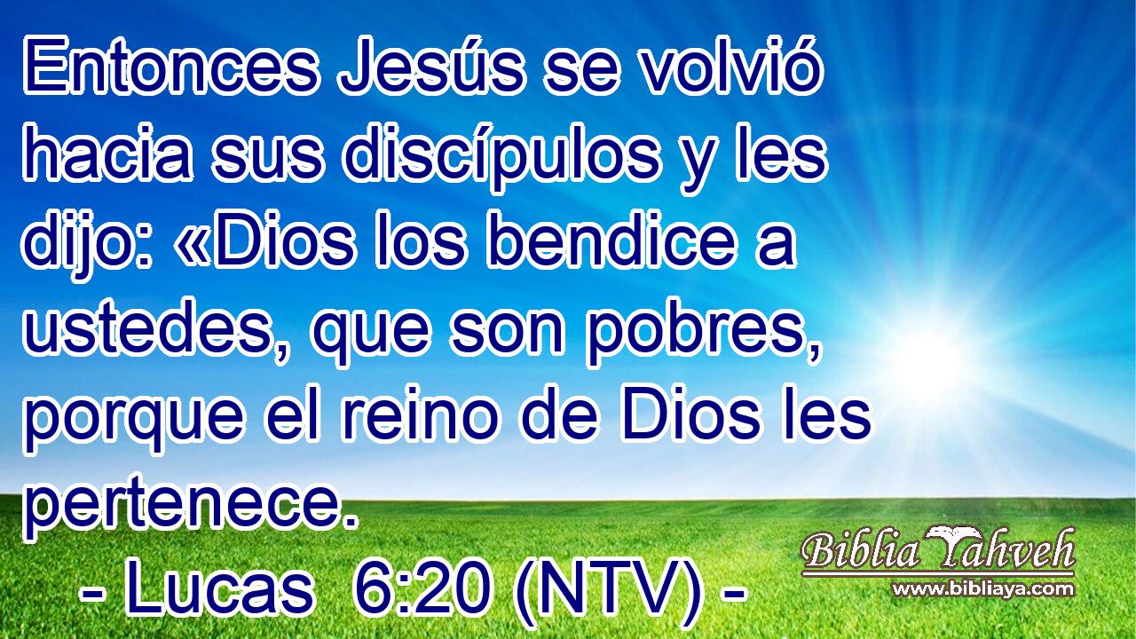 Entonces Jesús se volvió hacia sus discípulos y les dijo: «Dios los bendice a ustedes, que son pobres, porque el reino de Dios les pertenece.