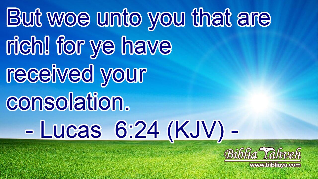 But woe unto you that are rich! for ye have received your consolation.