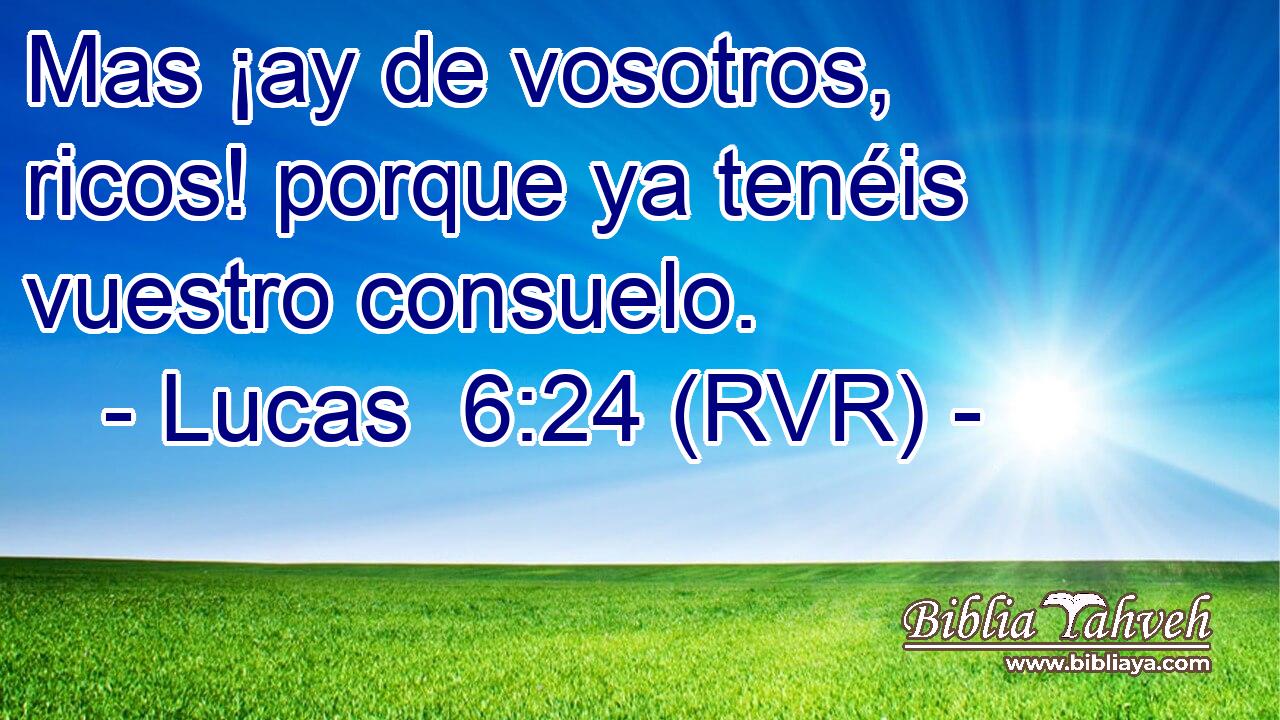 Mas ¡ay de vosotros, ricos! porque ya tenéis vuestro consuelo.
