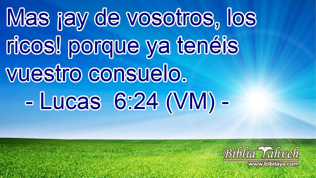  Mas ¡ay de vosotros, los ricos! porque ya tenéis vuestro consuelo. 