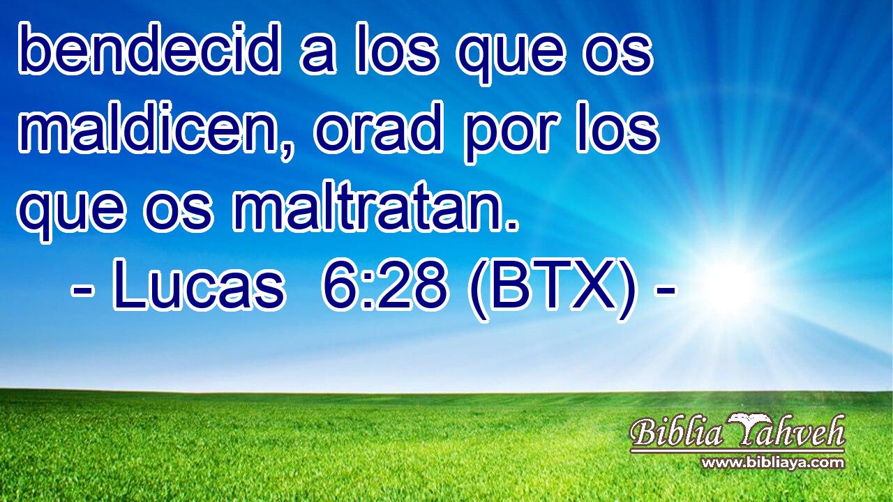 bendecid a los que os maldicen, orad por los que os maltratan.