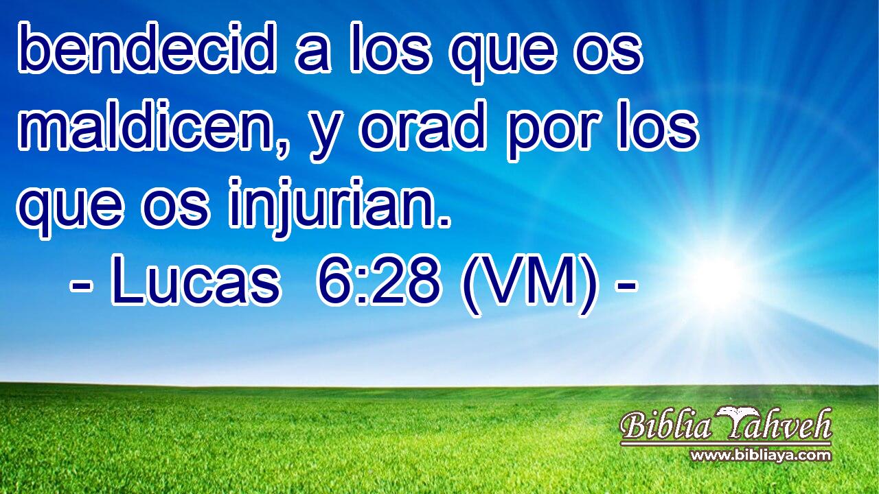  bendecid a los que os maldicen, y orad por los que os injurian. 