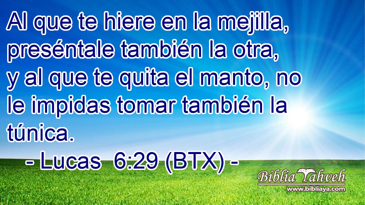 Al que te hiere en la mejilla, preséntale también la otra, y al que te quita el manto, no le impidas tomar también la túnica.