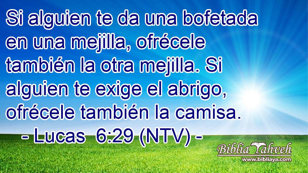 Si alguien te da una bofetada en una mejilla, ofrécele también la otra mejilla. Si alguien te exige el abrigo, ofrécele también la camisa.