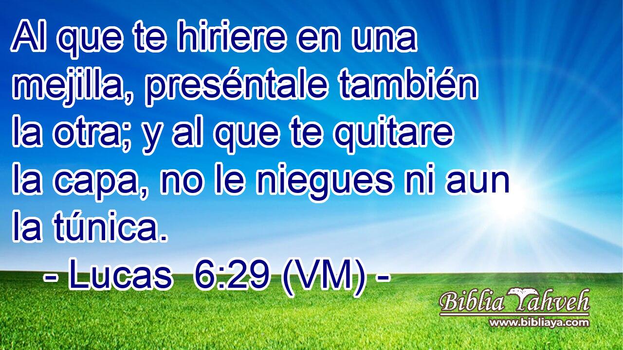  Al que te hiriere en una mejilla, preséntale también la otra; y al que te quitare la capa, no le niegues ni aun la túnica. 