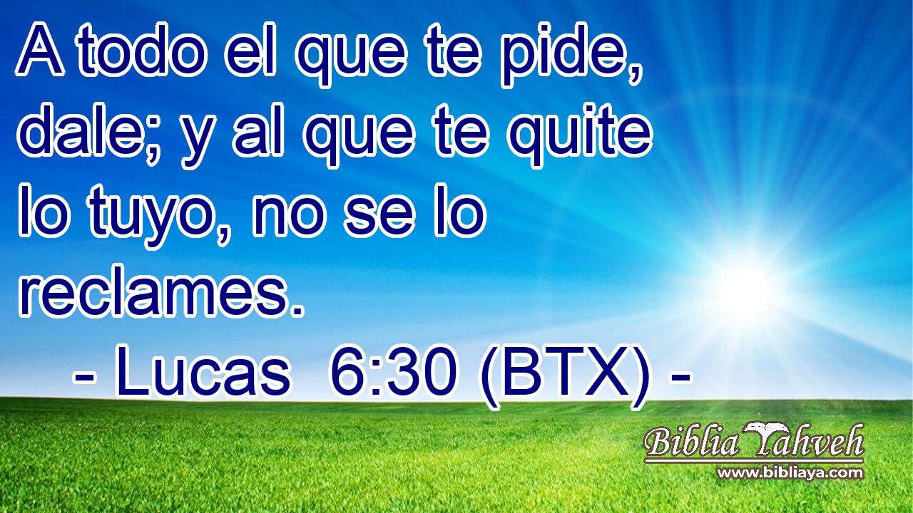 A todo el que te pide, dale; y al que te quite lo tuyo, no se lo reclames.