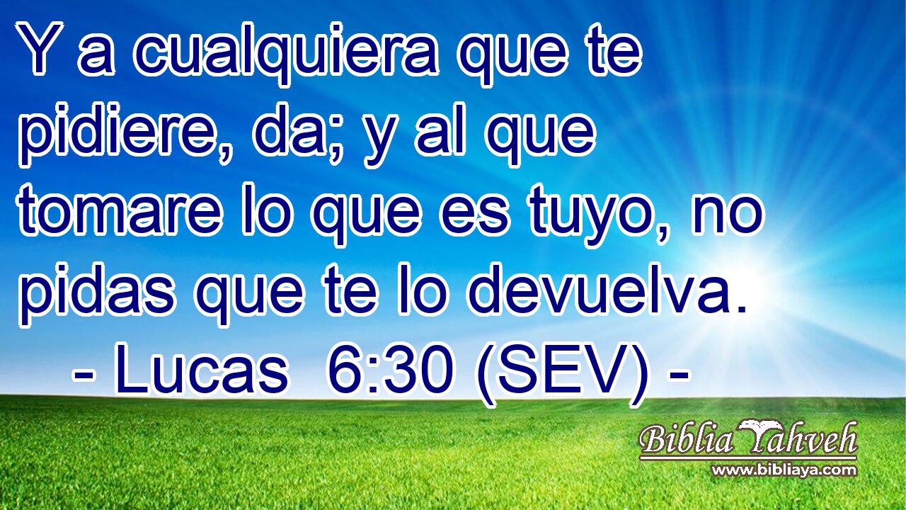 Y a cualquiera que te pidiere, da; y al que tomare lo que es tuyo, no pidas que te lo devuelva.