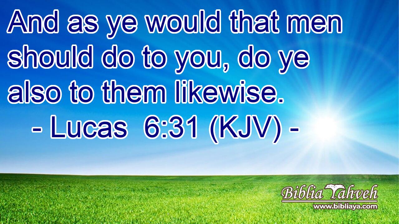 And as ye would that men should do to you, do ye also to them likewise.