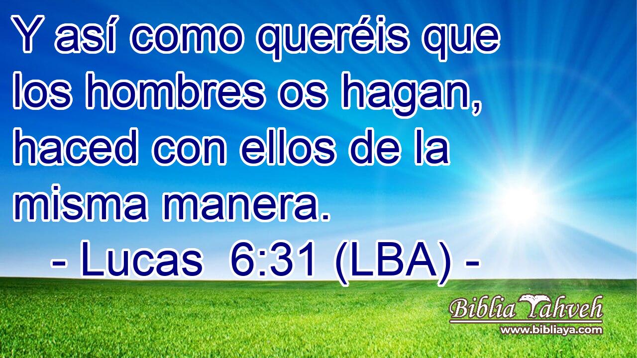 Y así como queréis que los hombres os hagan, haced con ellos de la misma manera.