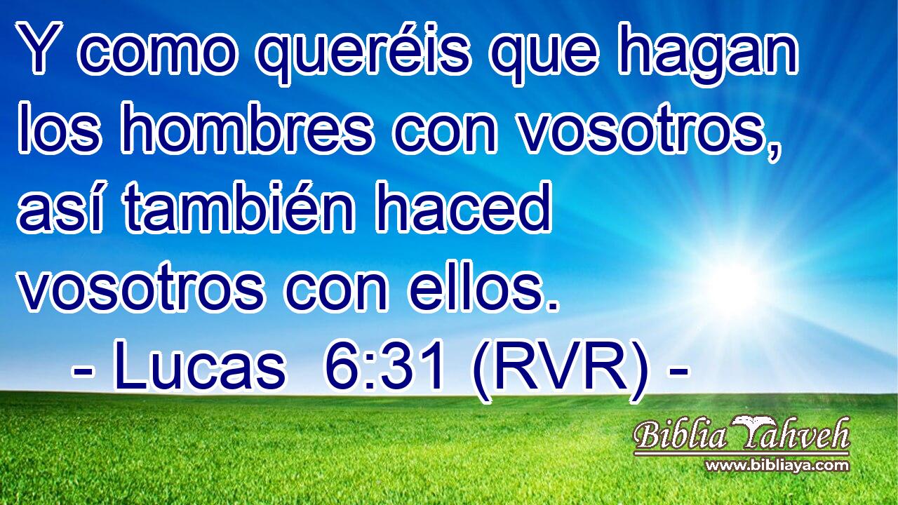 Y como queréis que hagan los hombres con vosotros, así también haced vosotros con ellos.